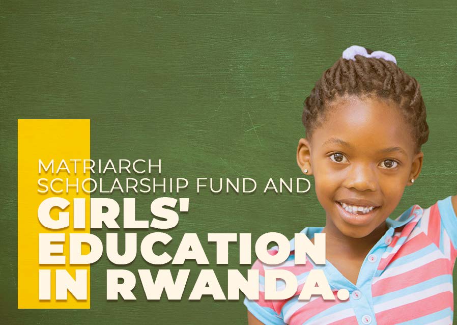 Matriarch Scholarship Fund and girls' education in Rwanda.