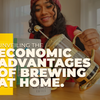 Unveiling the Economic Advantages of Brewing at Home